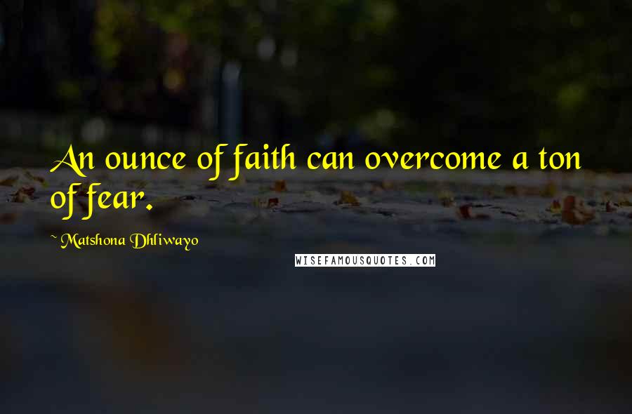 Matshona Dhliwayo Quotes: An ounce of faith can overcome a ton of fear.