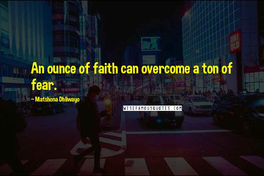 Matshona Dhliwayo Quotes: An ounce of faith can overcome a ton of fear.