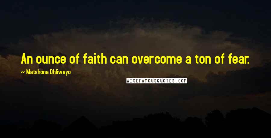 Matshona Dhliwayo Quotes: An ounce of faith can overcome a ton of fear.