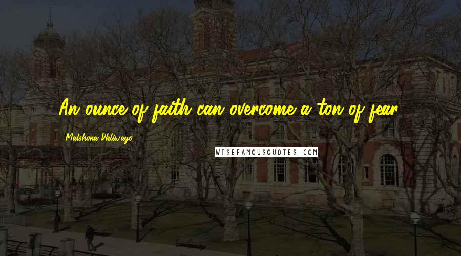 Matshona Dhliwayo Quotes: An ounce of faith can overcome a ton of fear.