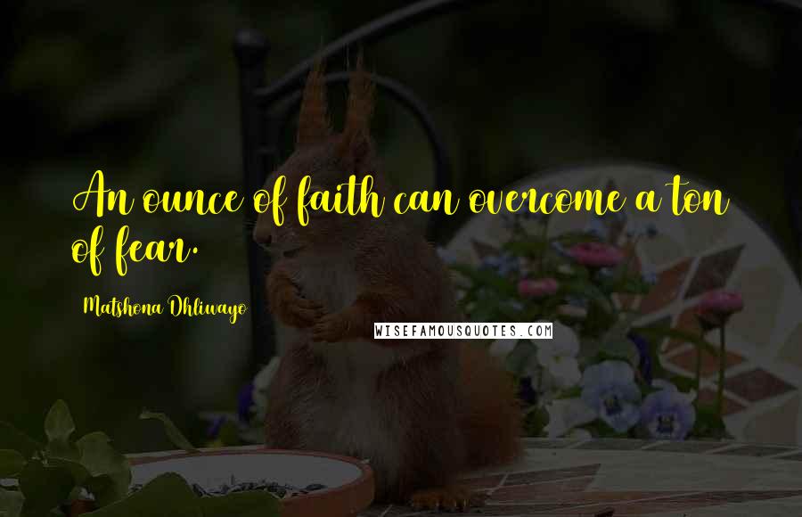 Matshona Dhliwayo Quotes: An ounce of faith can overcome a ton of fear.