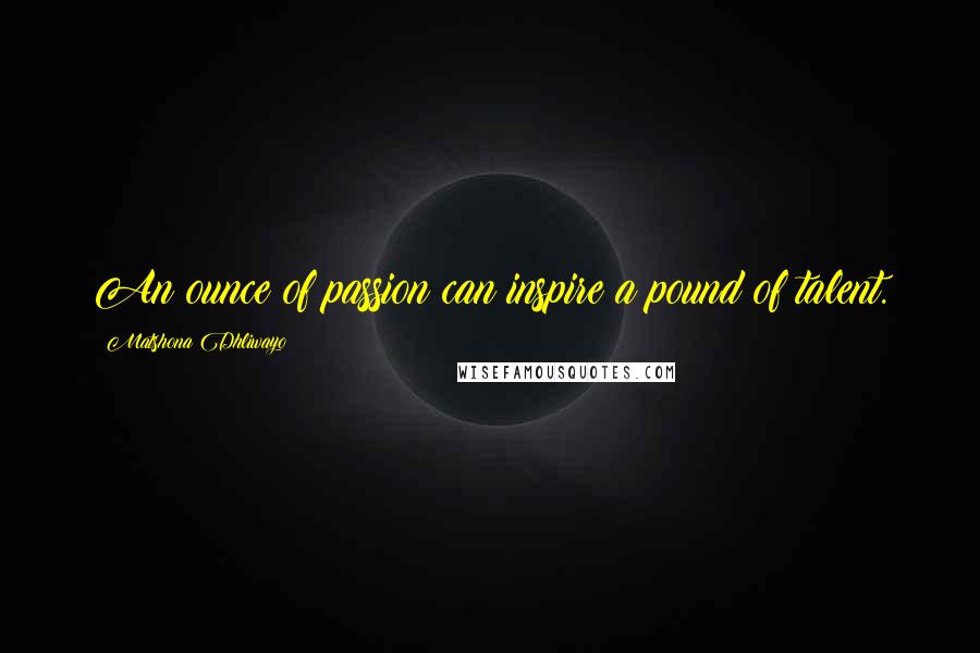 Matshona Dhliwayo Quotes: An ounce of passion can inspire a pound of talent.