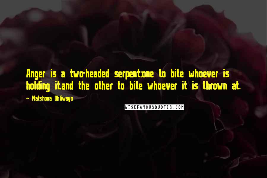 Matshona Dhliwayo Quotes: Anger is a two-headed serpent;one to bite whoever is holding it,and the other to bite whoever it is thrown at.