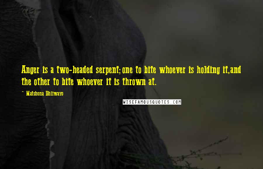 Matshona Dhliwayo Quotes: Anger is a two-headed serpent;one to bite whoever is holding it,and the other to bite whoever it is thrown at.