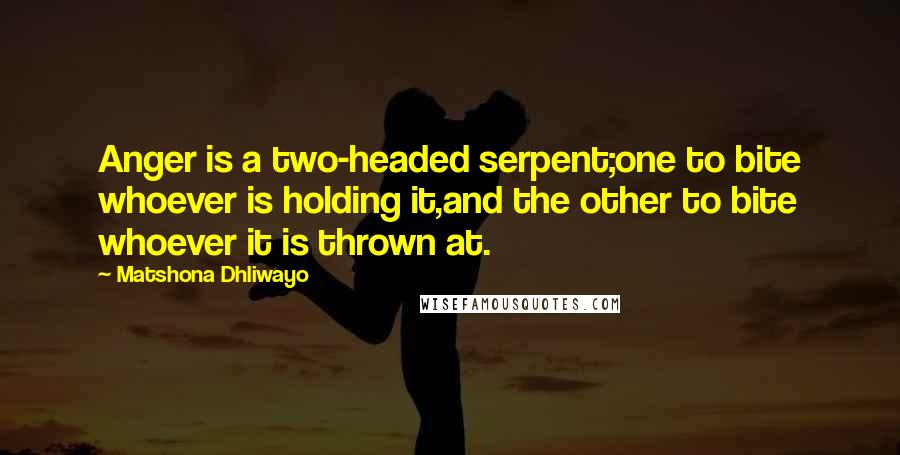 Matshona Dhliwayo Quotes: Anger is a two-headed serpent;one to bite whoever is holding it,and the other to bite whoever it is thrown at.