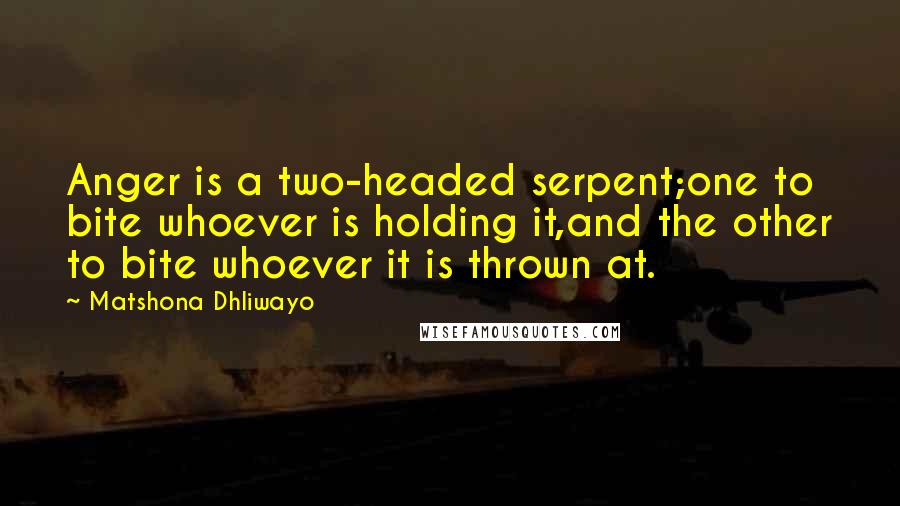 Matshona Dhliwayo Quotes: Anger is a two-headed serpent;one to bite whoever is holding it,and the other to bite whoever it is thrown at.