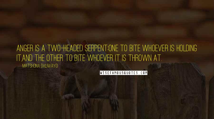 Matshona Dhliwayo Quotes: Anger is a two-headed serpent;one to bite whoever is holding it,and the other to bite whoever it is thrown at.