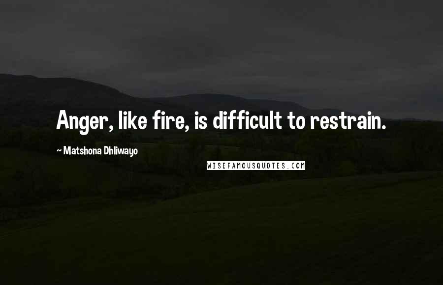 Matshona Dhliwayo Quotes: Anger, like fire, is difficult to restrain.
