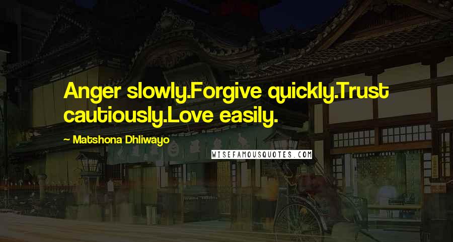 Matshona Dhliwayo Quotes: Anger slowly.Forgive quickly.Trust cautiously.Love easily.