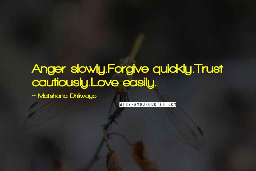 Matshona Dhliwayo Quotes: Anger slowly.Forgive quickly.Trust cautiously.Love easily.