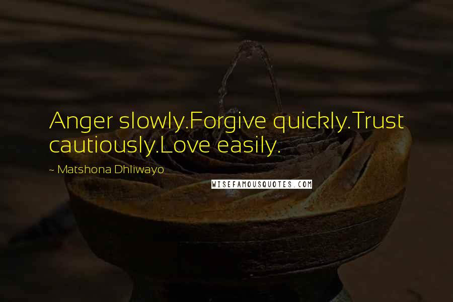 Matshona Dhliwayo Quotes: Anger slowly.Forgive quickly.Trust cautiously.Love easily.