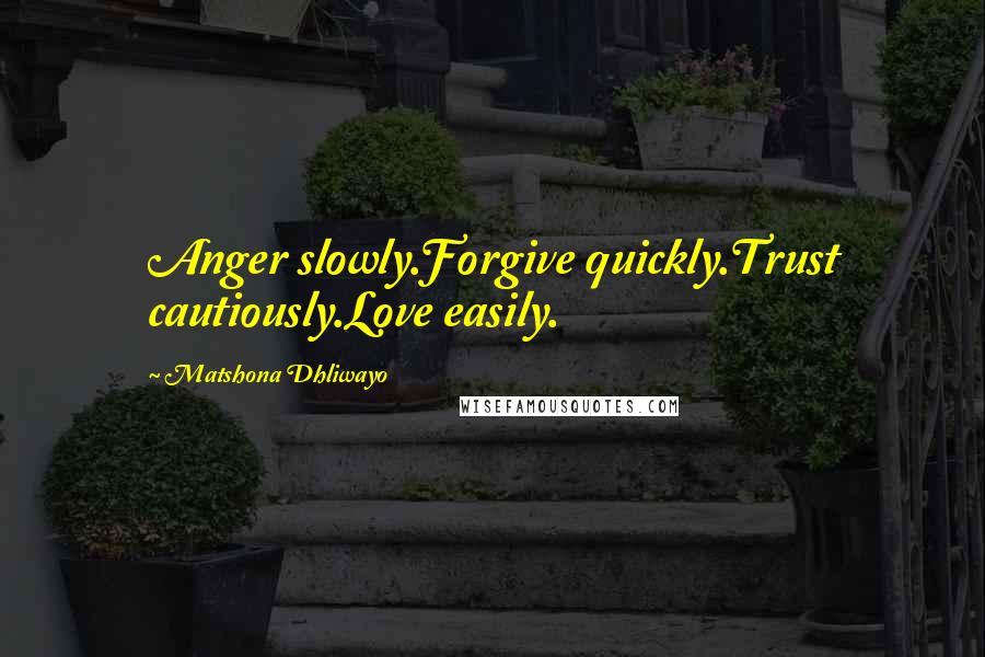 Matshona Dhliwayo Quotes: Anger slowly.Forgive quickly.Trust cautiously.Love easily.