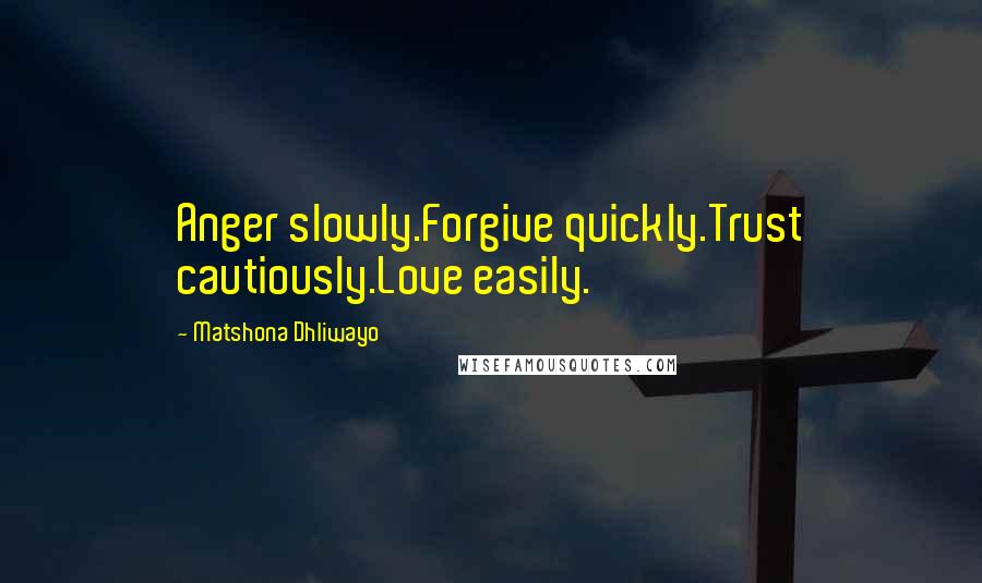 Matshona Dhliwayo Quotes: Anger slowly.Forgive quickly.Trust cautiously.Love easily.