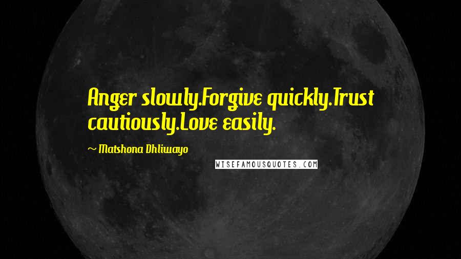 Matshona Dhliwayo Quotes: Anger slowly.Forgive quickly.Trust cautiously.Love easily.