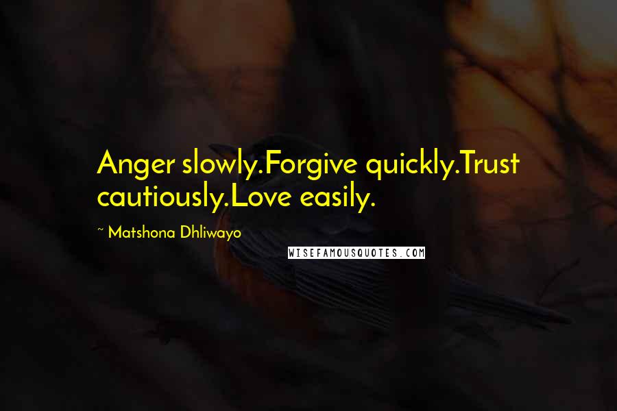 Matshona Dhliwayo Quotes: Anger slowly.Forgive quickly.Trust cautiously.Love easily.