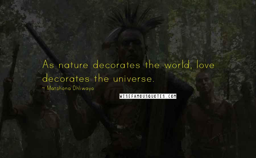 Matshona Dhliwayo Quotes: As nature decorates the world, love decorates the universe.