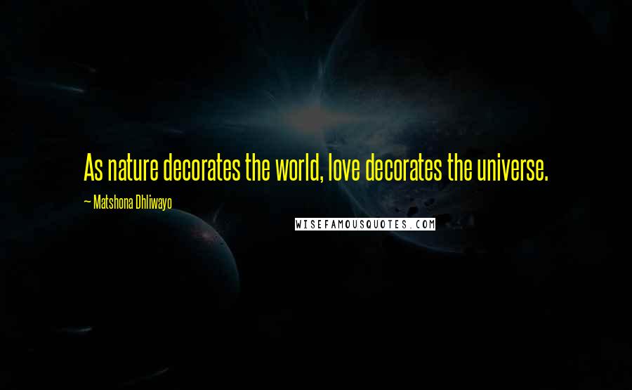 Matshona Dhliwayo Quotes: As nature decorates the world, love decorates the universe.
