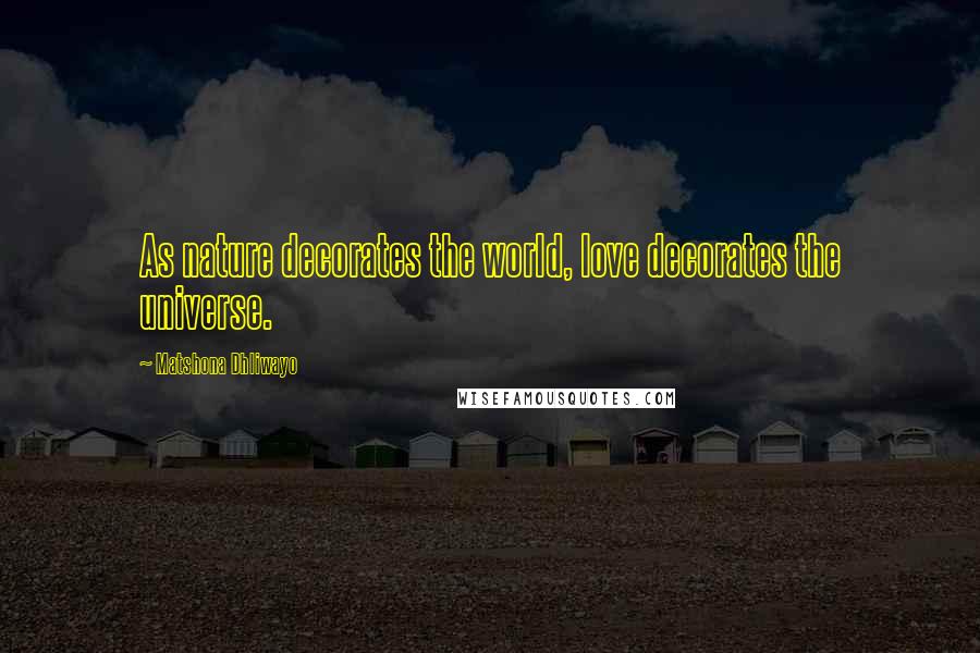 Matshona Dhliwayo Quotes: As nature decorates the world, love decorates the universe.
