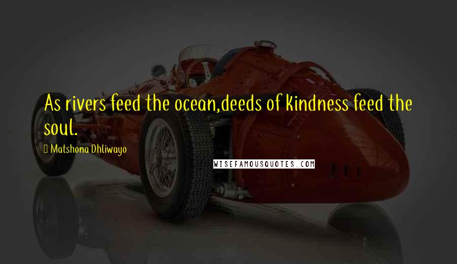 Matshona Dhliwayo Quotes: As rivers feed the ocean,deeds of kindness feed the soul.