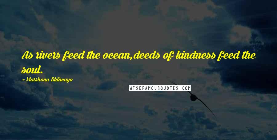 Matshona Dhliwayo Quotes: As rivers feed the ocean,deeds of kindness feed the soul.