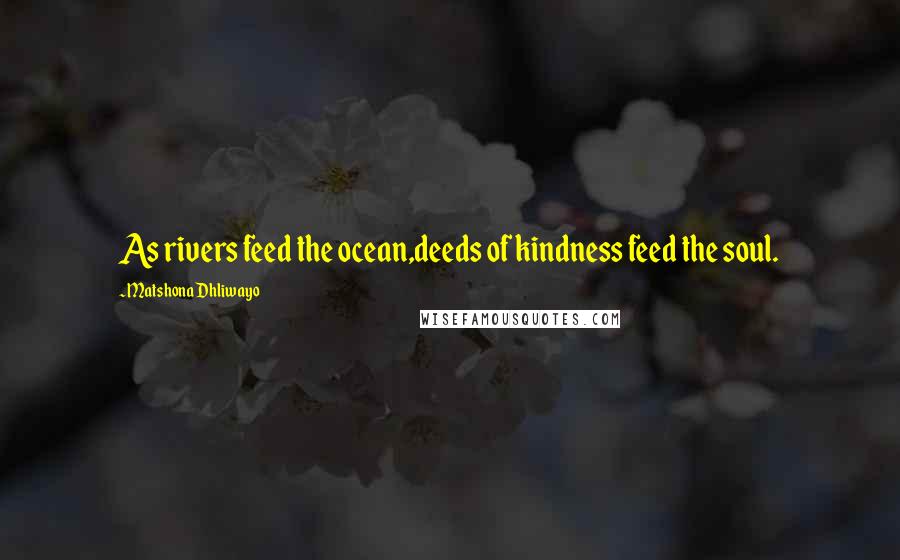 Matshona Dhliwayo Quotes: As rivers feed the ocean,deeds of kindness feed the soul.