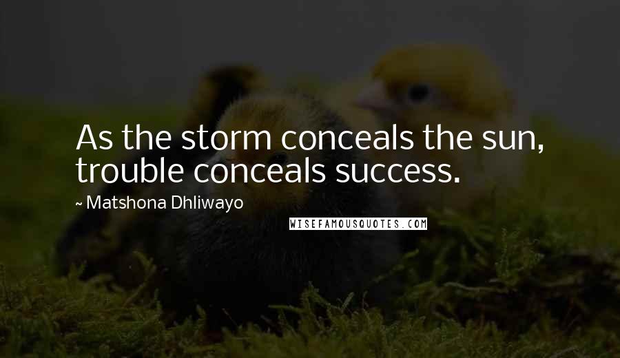 Matshona Dhliwayo Quotes: As the storm conceals the sun, trouble conceals success.