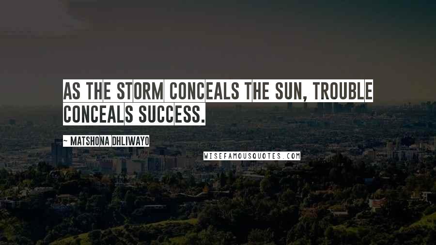 Matshona Dhliwayo Quotes: As the storm conceals the sun, trouble conceals success.