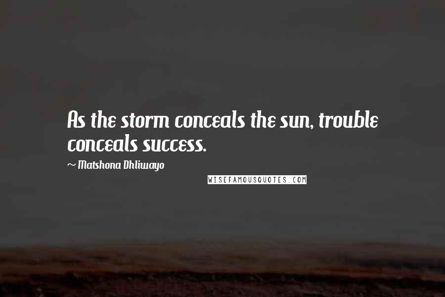 Matshona Dhliwayo Quotes: As the storm conceals the sun, trouble conceals success.