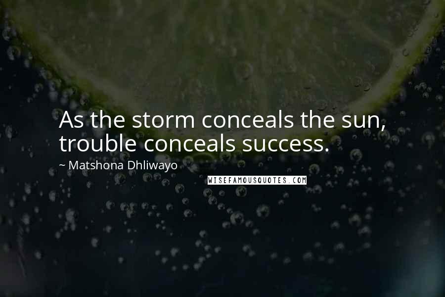 Matshona Dhliwayo Quotes: As the storm conceals the sun, trouble conceals success.