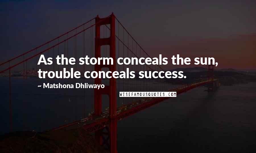 Matshona Dhliwayo Quotes: As the storm conceals the sun, trouble conceals success.