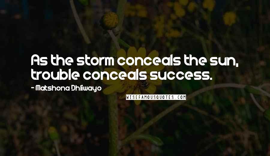 Matshona Dhliwayo Quotes: As the storm conceals the sun, trouble conceals success.