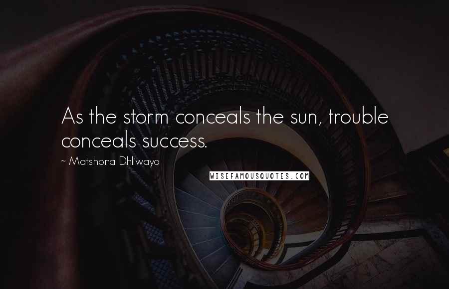 Matshona Dhliwayo Quotes: As the storm conceals the sun, trouble conceals success.