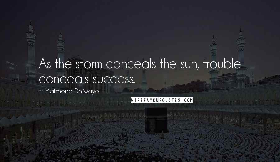 Matshona Dhliwayo Quotes: As the storm conceals the sun, trouble conceals success.