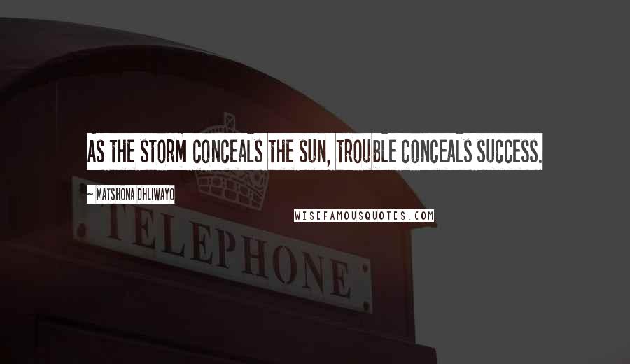 Matshona Dhliwayo Quotes: As the storm conceals the sun, trouble conceals success.