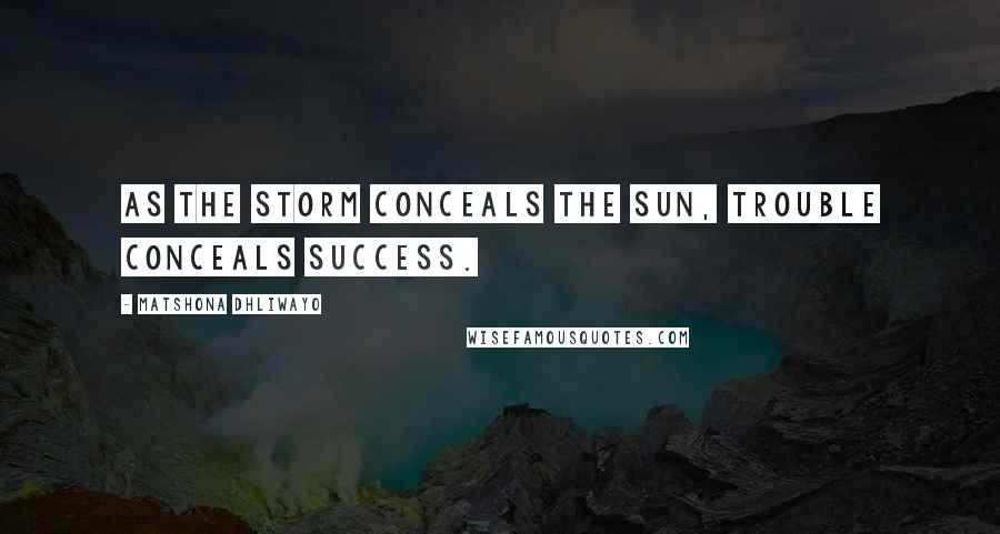 Matshona Dhliwayo Quotes: As the storm conceals the sun, trouble conceals success.