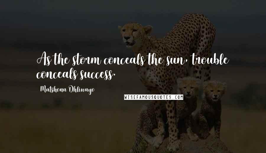 Matshona Dhliwayo Quotes: As the storm conceals the sun, trouble conceals success.