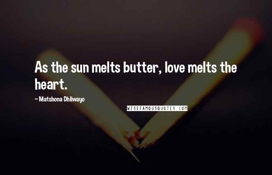 Matshona Dhliwayo Quotes: As the sun melts butter, love melts the heart.
