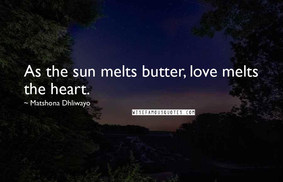 Matshona Dhliwayo Quotes: As the sun melts butter, love melts the heart.