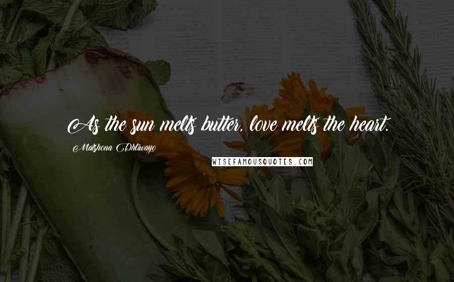 Matshona Dhliwayo Quotes: As the sun melts butter, love melts the heart.