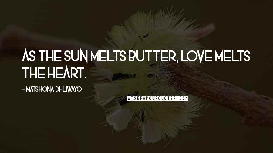 Matshona Dhliwayo Quotes: As the sun melts butter, love melts the heart.
