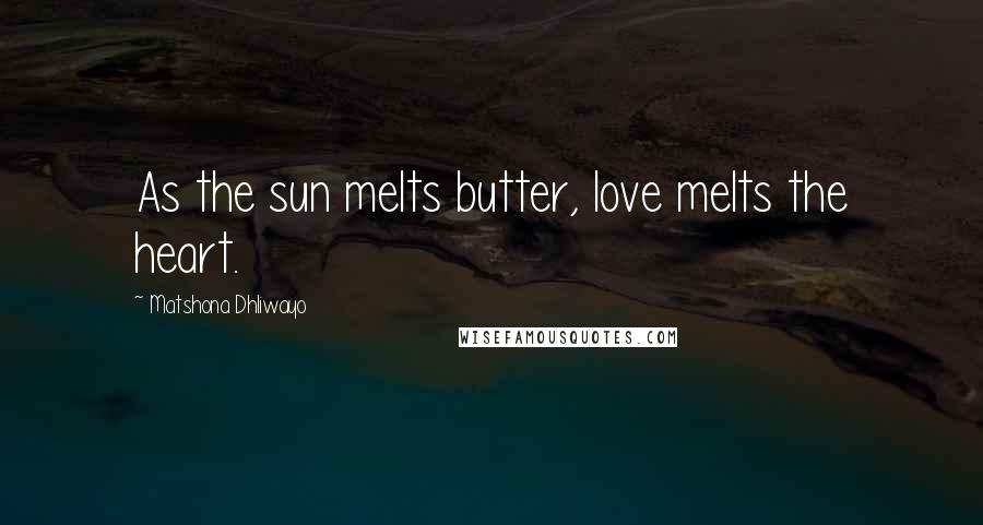 Matshona Dhliwayo Quotes: As the sun melts butter, love melts the heart.