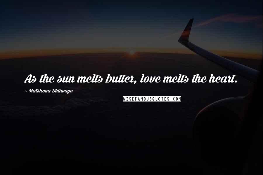 Matshona Dhliwayo Quotes: As the sun melts butter, love melts the heart.