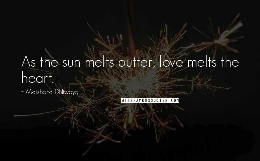 Matshona Dhliwayo Quotes: As the sun melts butter, love melts the heart.
