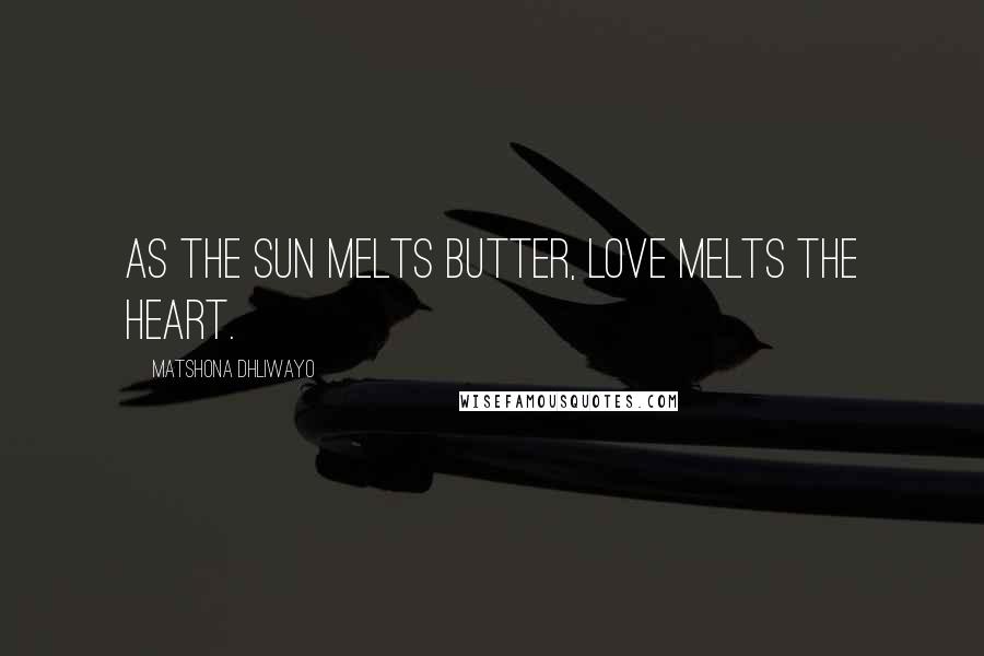 Matshona Dhliwayo Quotes: As the sun melts butter, love melts the heart.