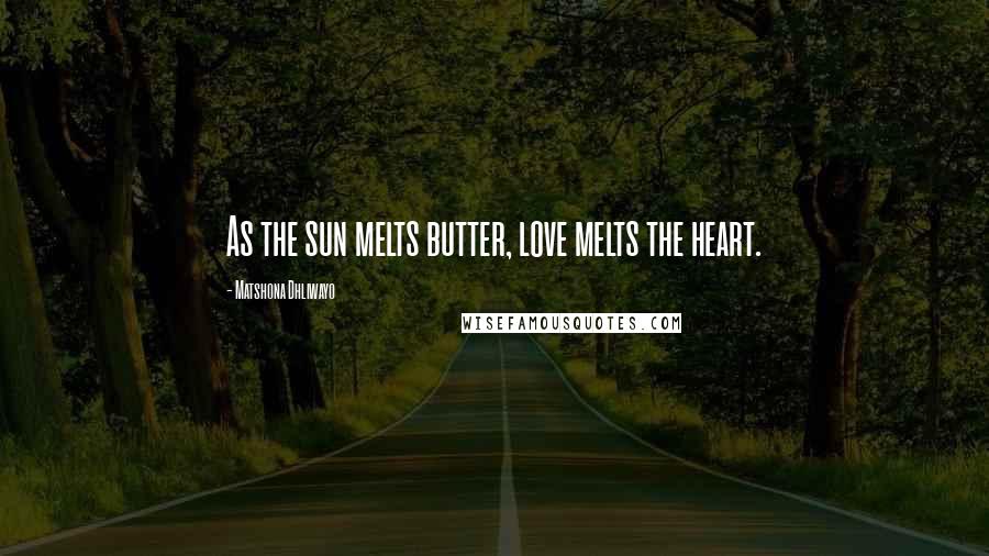 Matshona Dhliwayo Quotes: As the sun melts butter, love melts the heart.