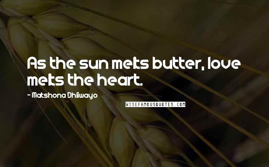 Matshona Dhliwayo Quotes: As the sun melts butter, love melts the heart.