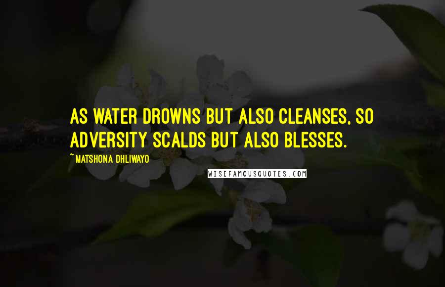 Matshona Dhliwayo Quotes: As water drowns but also cleanses, so adversity scalds but also blesses.