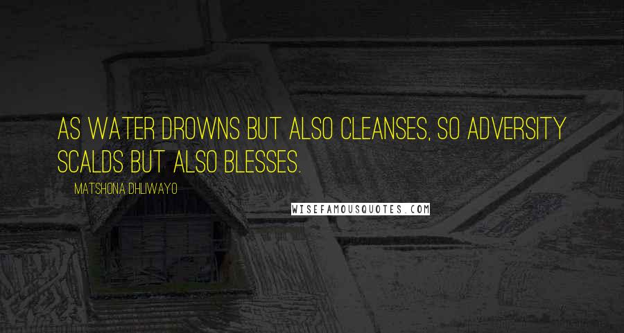 Matshona Dhliwayo Quotes: As water drowns but also cleanses, so adversity scalds but also blesses.