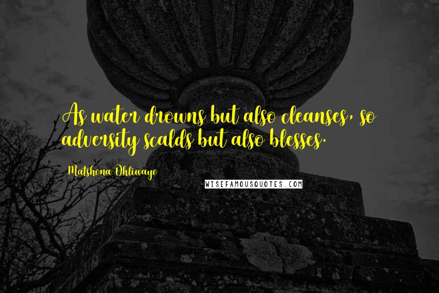 Matshona Dhliwayo Quotes: As water drowns but also cleanses, so adversity scalds but also blesses.