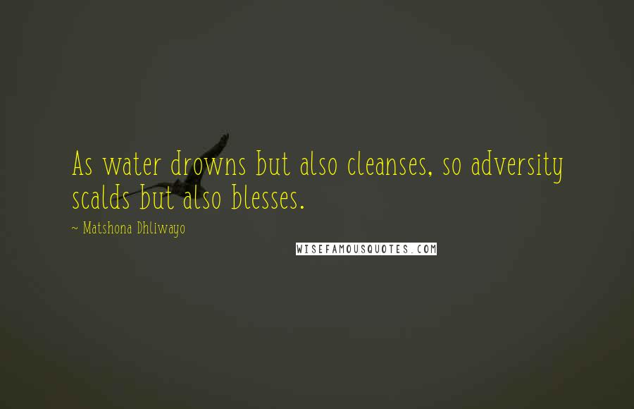 Matshona Dhliwayo Quotes: As water drowns but also cleanses, so adversity scalds but also blesses.
